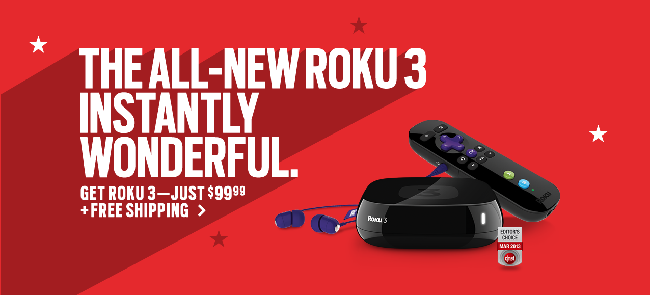 The all-new Roku 3. Instantly wonderful. Get Roku 3 - just $99.99 + free shipping